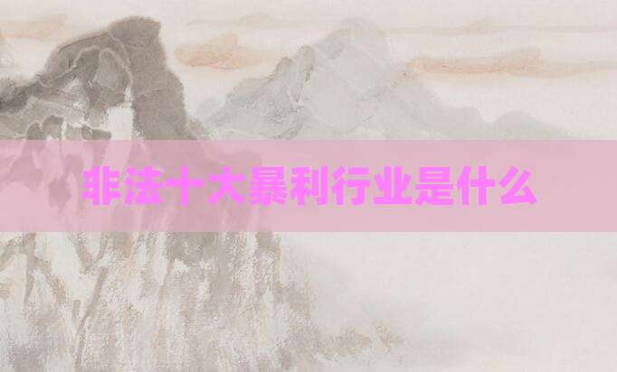 非法十大暴利行业是什么