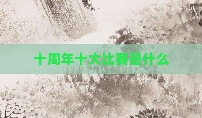 十周年十大比赛是什么