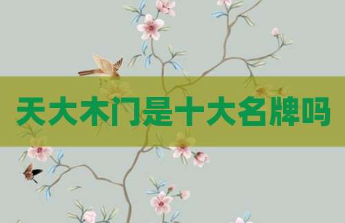 天大木门是十大名牌吗