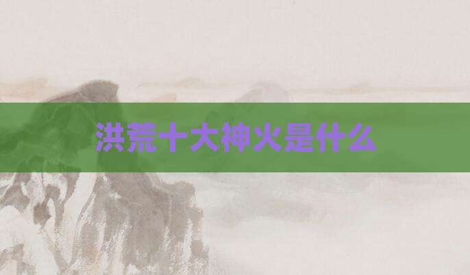 洪荒十大神火是什么