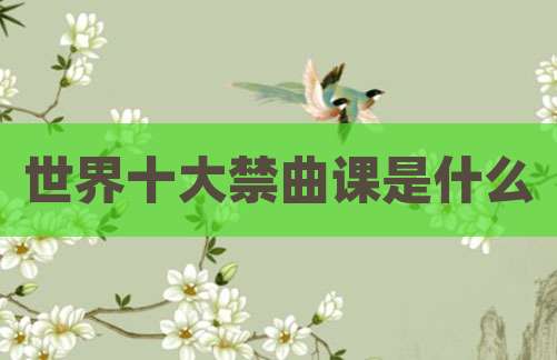 世界十大禁曲课是什么