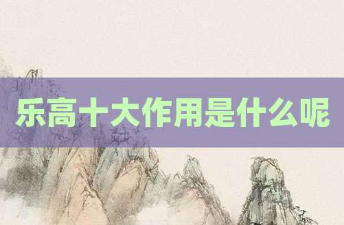 乐高十大作用是什么呢