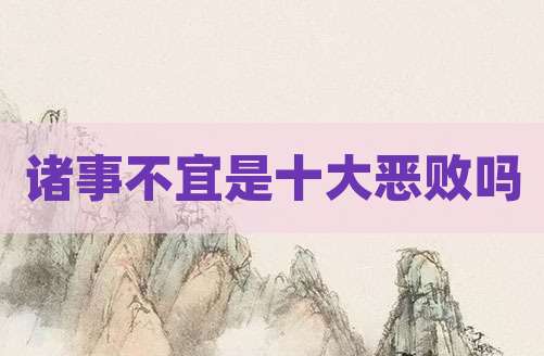 诸事不宜是十大恶败吗