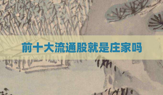 前十大流通股就是庄家吗