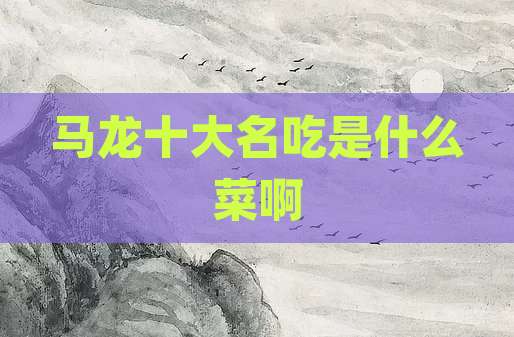 马龙十大名吃是什么菜啊