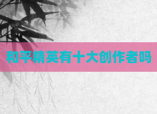 和平精英有十大创作者吗