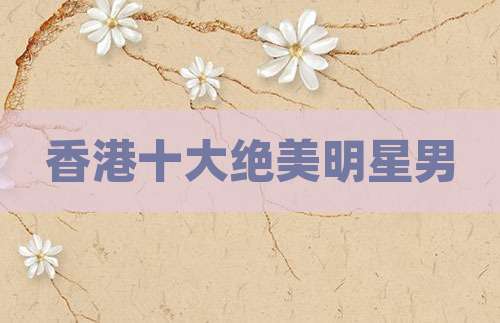 香港十大绝美明星男