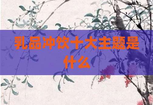 乳品冲饮十大主题是什么