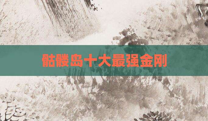 骷髅岛十大最强金刚