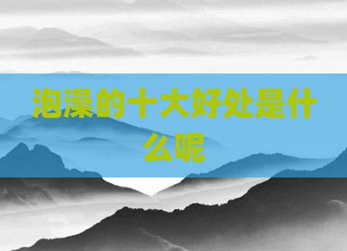 泡澡的十大好处是什么呢