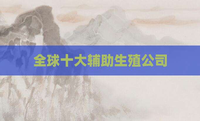 全球十大辅助生殖公司