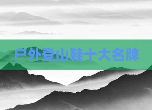 户外登山鞋十大名牌