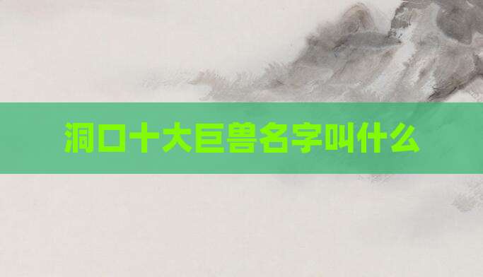 洞口十大巨兽名字叫什么