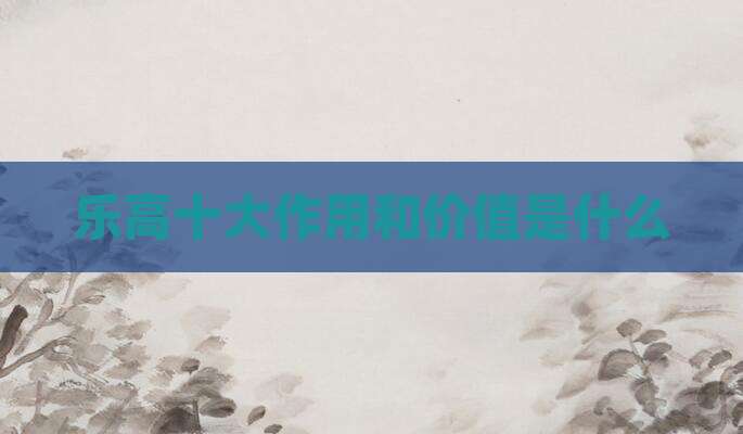 乐高十大作用和价值是什么