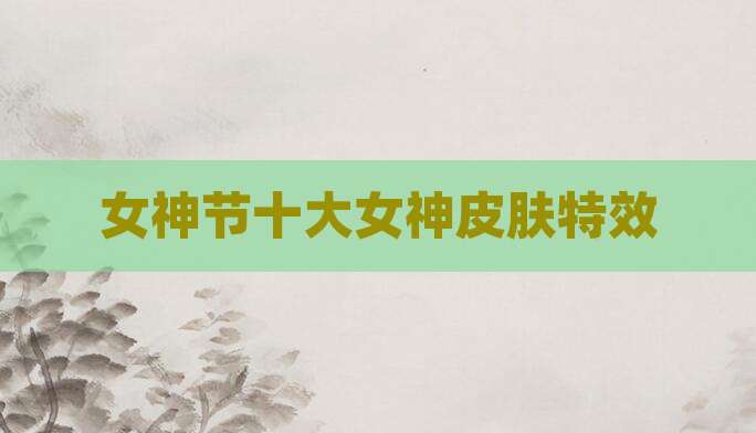 女神节十大女神皮肤特效