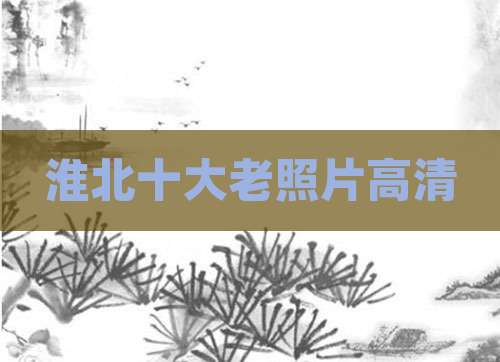 淮北十大老照片高清