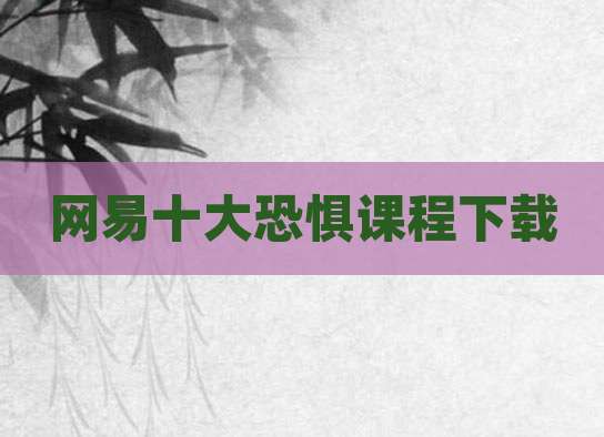 网易十大恐惧课程下载