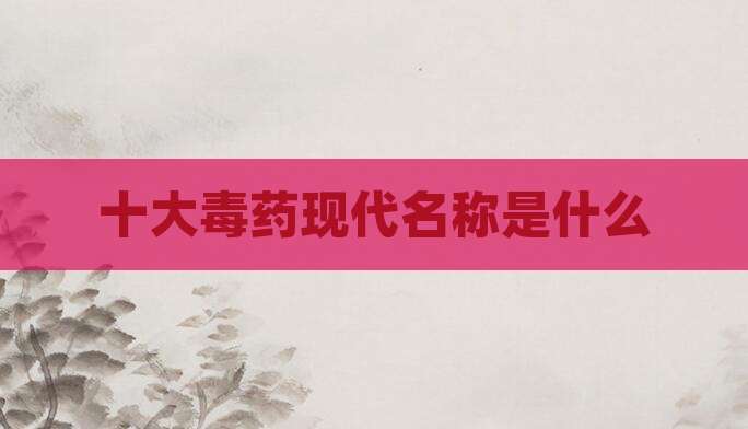 十大毒药现代名称是什么