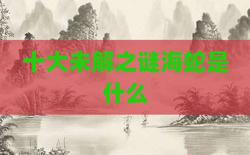 十大未解之谜海蛇是什么