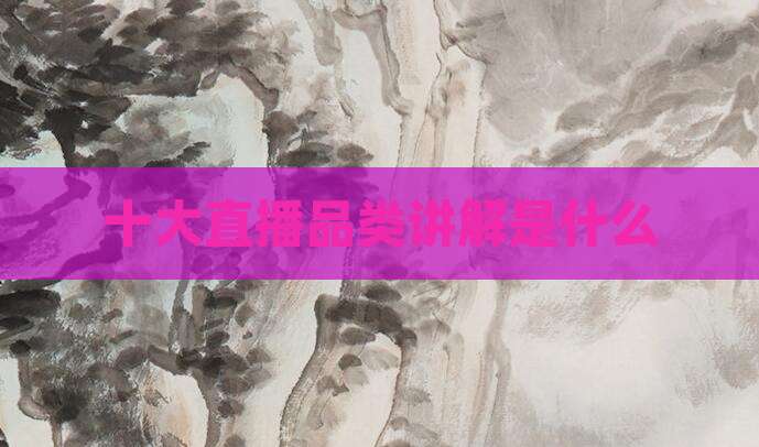 十大直播品类讲解是什么