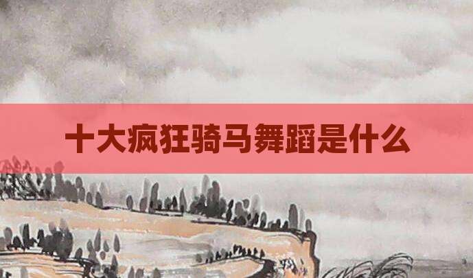 十大疯狂骑马舞蹈是什么