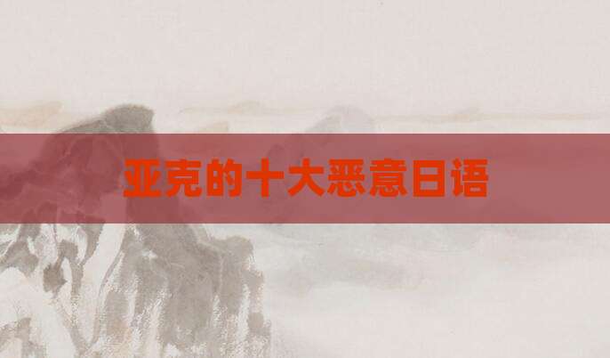 亚克的十大恶意日语