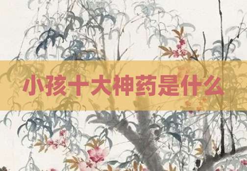 小孩十大神药是什么