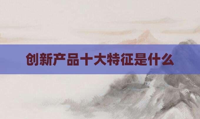 创新产品十大特征是什么