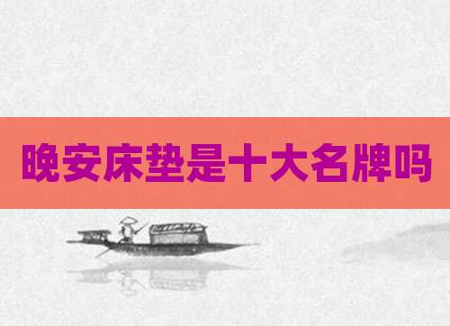 晚安床垫是十大名牌吗