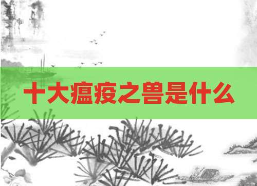 十大瘟疫之兽是什么