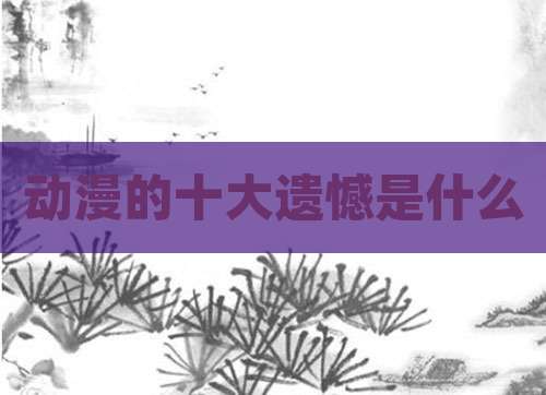 动漫的十大遗憾是什么