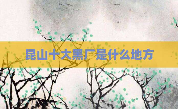 昆山十大黑厂是什么地方