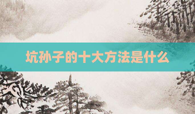 坑孙子的十大方法是什么