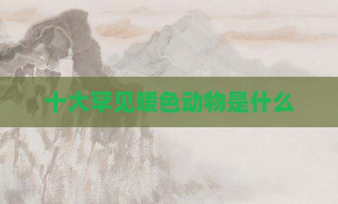 十大罕见暖色动物是什么