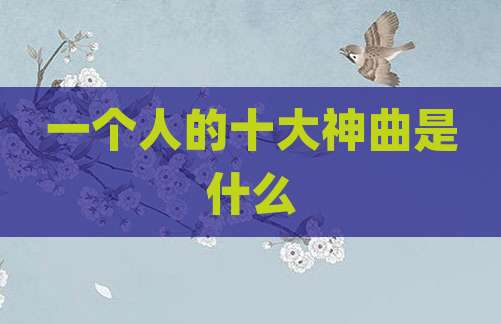一个人的十大神曲是什么