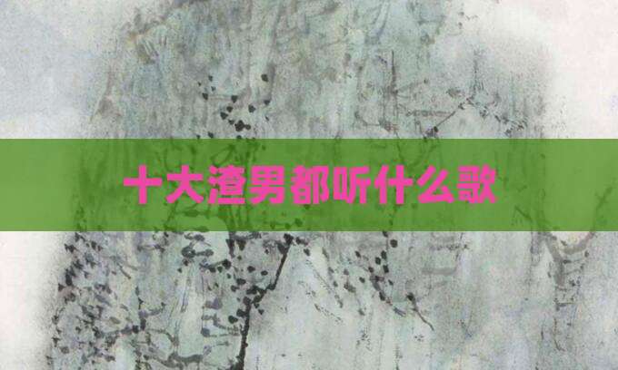 十大渣男都听什么歌
