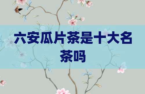 六安瓜片茶是十大名茶吗