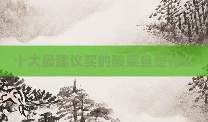 十大最建议买的酸菜鱼是什么