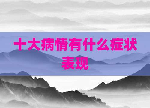 十大病情有什么症状表现