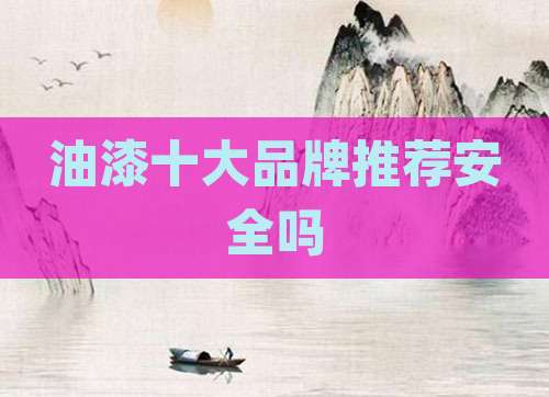 油漆十大品牌推荐安全吗