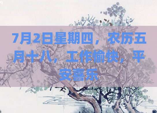 7月2日星期四，农历五月十八，工作愉快，平安喜乐