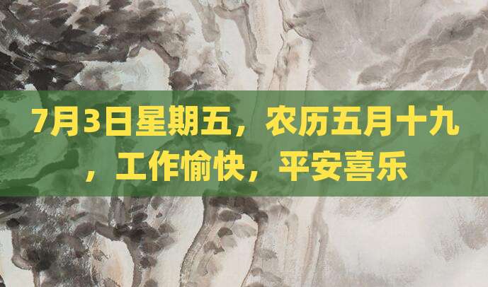 7月3日星期五，农历五月十九，工作愉快，平安喜乐