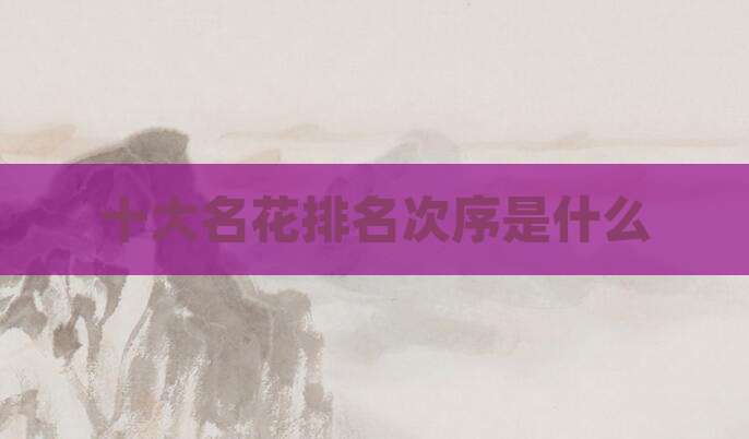 十大名花排名次序是什么