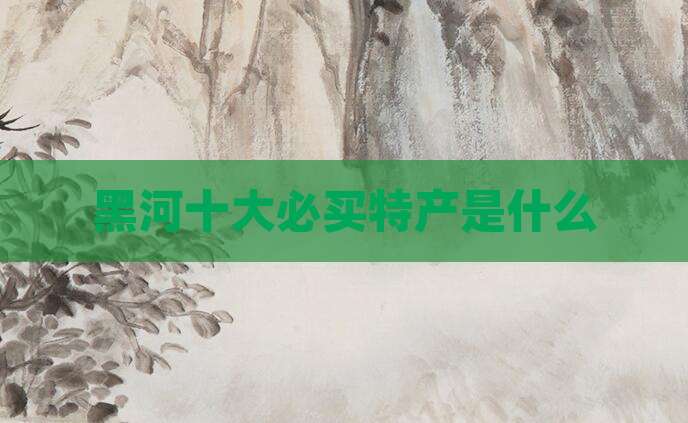 黑河十大必买特产是什么