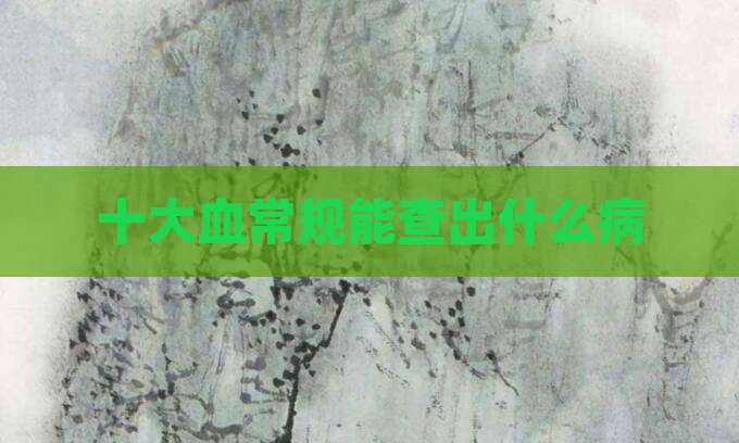 十大血常规能查出什么病