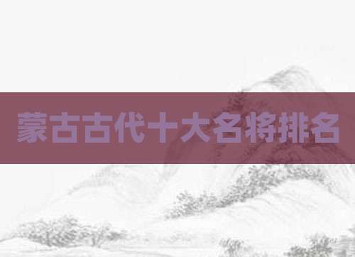 蒙古古代十大名将排名