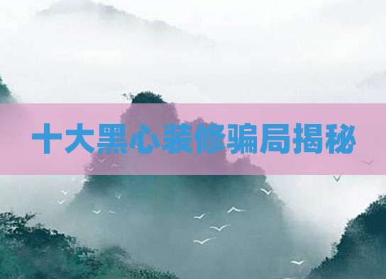 十大黑心装修骗局揭秘