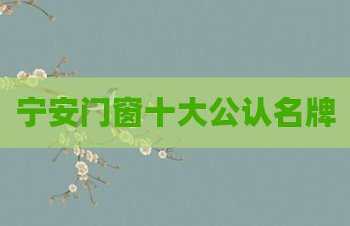 宁安门窗十大公认名牌