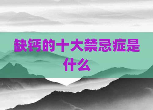 缺钙的十大禁忌症是什么