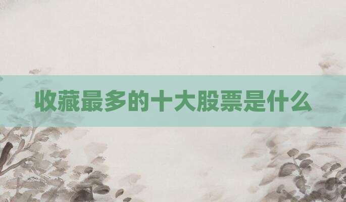 收藏最多的十大股票是什么